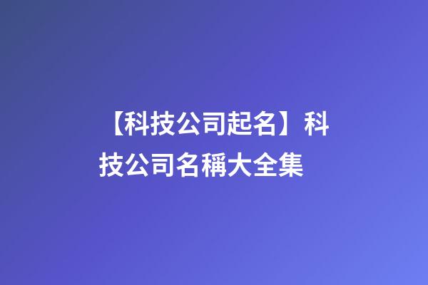 【科技公司起名】科技公司名稱大全集-第1張-公司起名-玄機派