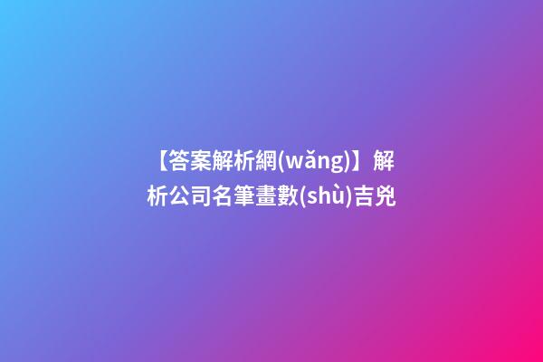 【答案解析網(wǎng)】解析公司名筆畫數(shù)吉兇-第1張-公司起名-玄機(jī)派