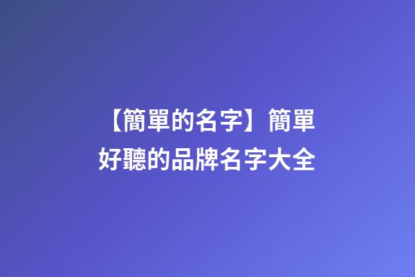 【簡單的名字】簡單好聽的品牌名字大全-第1張-商標起名-玄機派