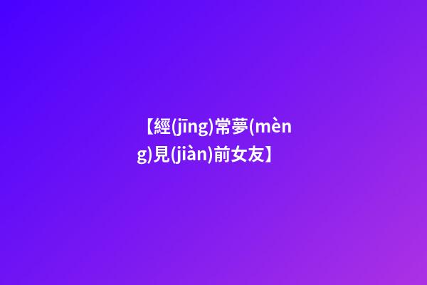 【經(jīng)常夢(mèng)見(jiàn)前女友】