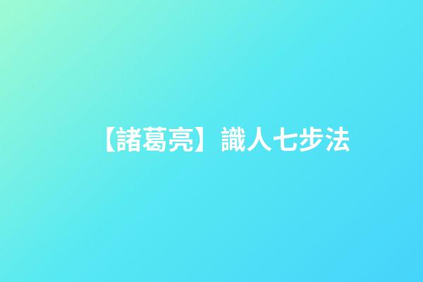 【諸葛亮】識人七步法