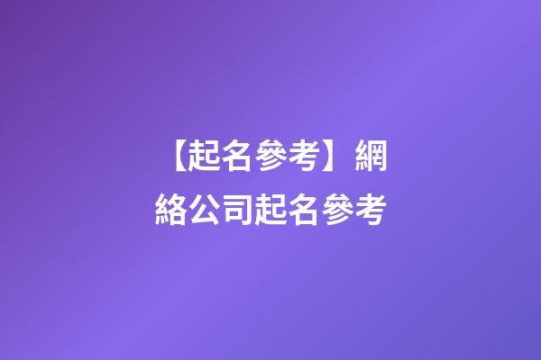 【起名參考】網絡公司起名參考