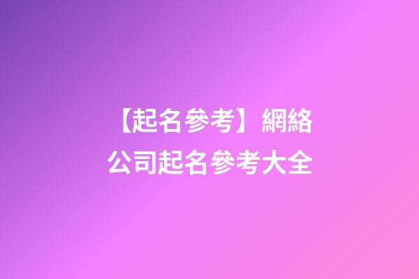 【起名參考】網絡公司起名參考大全