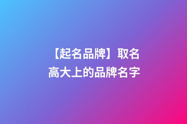 【起名品牌】取名高大上的品牌名字