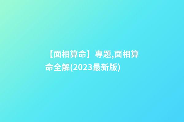 【面相算命】專題,面相算命全解(2023最新版)