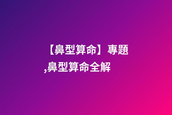 【鼻型算命】專題,鼻型算命全解