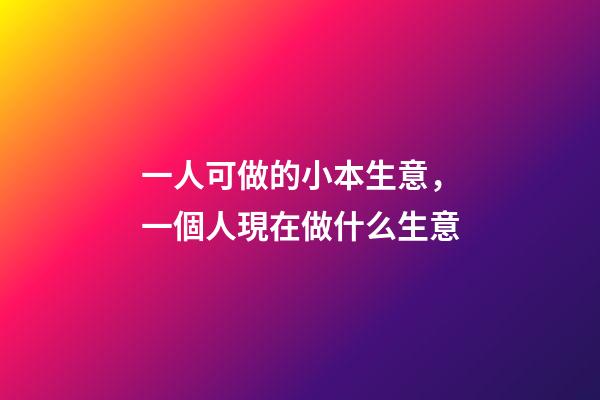 一人可做的小本生意，一個人現在做什么生意-第1張-觀點-玄機派