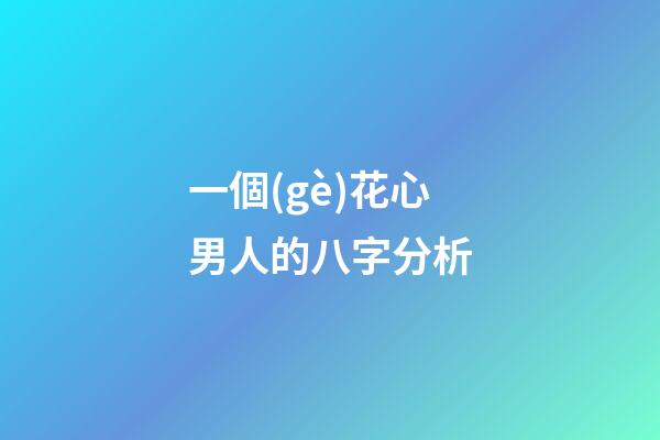 一個(gè)花心男人的八字分析