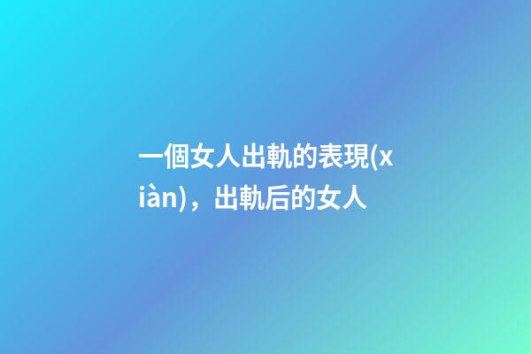 一個女人出軌的表現(xiàn)，出軌后的女人-第1張-觀點-玄機派