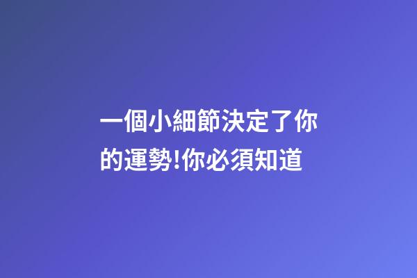 一個小細節決定了你的運勢!你必須知道