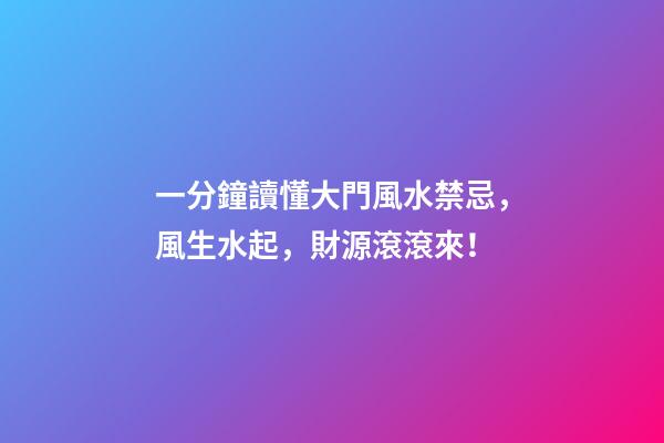 一分鐘讀懂大門風水禁忌，風生水起，財源滾滾來！