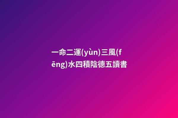 一命二運(yùn)三風(fēng)水四積陰德五讀書