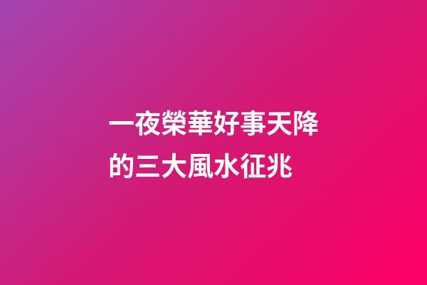 一夜榮華好事天降的三大風水征兆