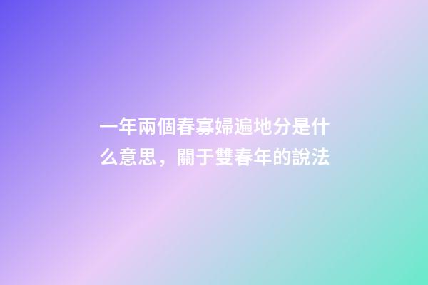 一年兩個春寡婦遍地分是什么意思，關于雙春年的說法