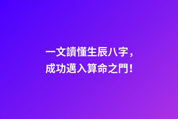 一文讀懂生辰八字，成功邁入算命之門！