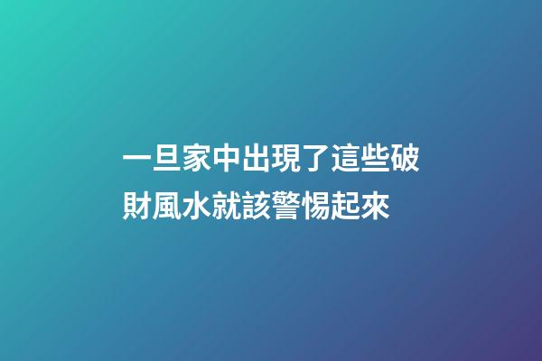 一旦家中出現了這些破財風水就該警惕起來