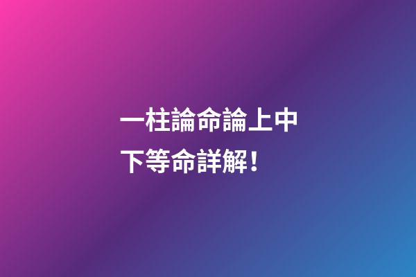 一柱論命論上中下等命詳解！