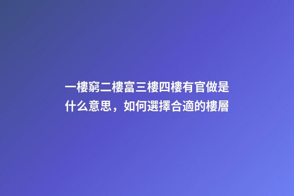 一樓窮二樓富三樓四樓有官做是什么意思，如何選擇合適的樓層