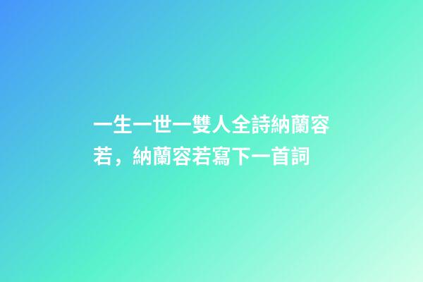 一生一世一雙人全詩納蘭容若，納蘭容若寫下一首詞-第1張-觀點-玄機派