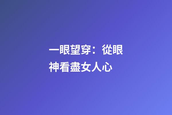 一眼望穿：從眼神看盡女人心