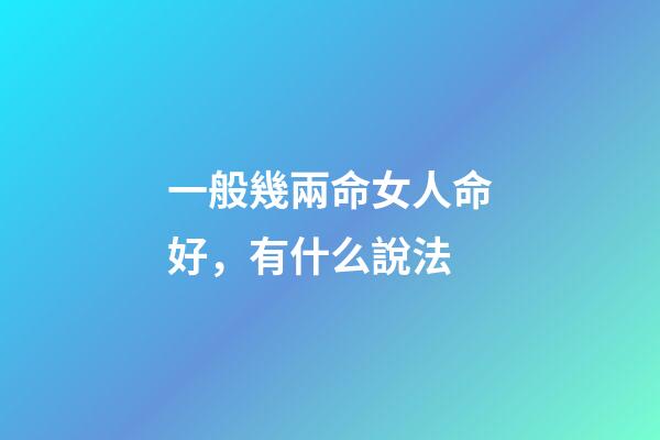 一般幾兩命女人命好，有什么說法