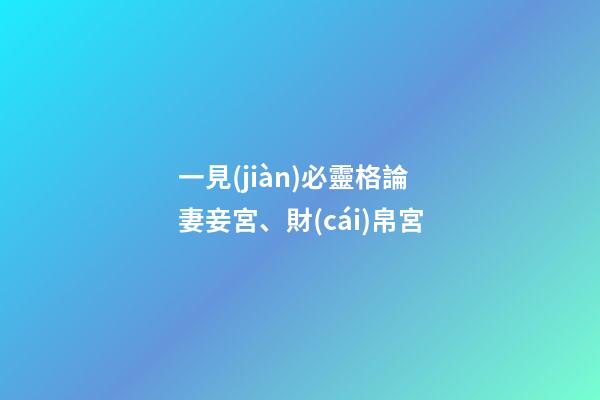 一見(jiàn)必靈格論妻妾宮、財(cái)帛宮