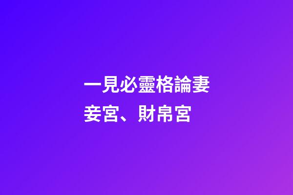一見必靈格論妻妾宮、財帛宮