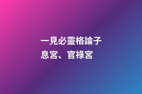 一見必靈格論子息宮、官祿宮