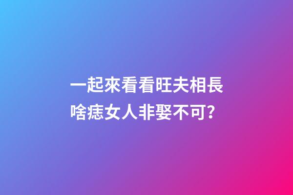 一起來看看旺夫相長啥痣女人非娶不可？