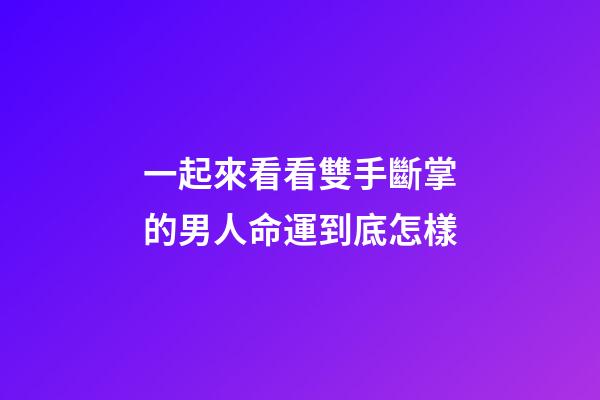 一起來看看雙手斷掌的男人命運到底怎樣