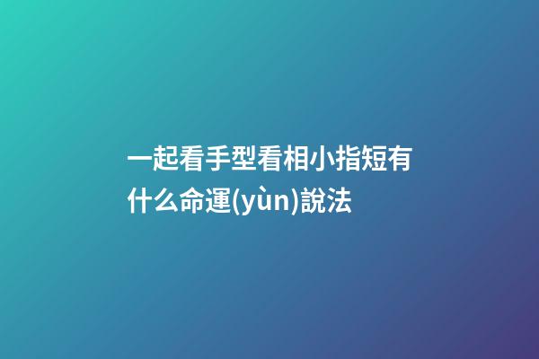 一起看手型看相小指短有什么命運(yùn)說法