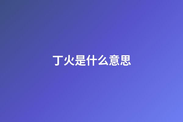 丁火是什么意思