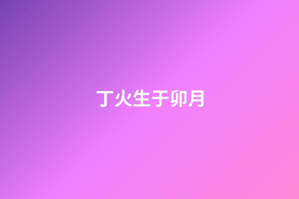 丁火生于卯月