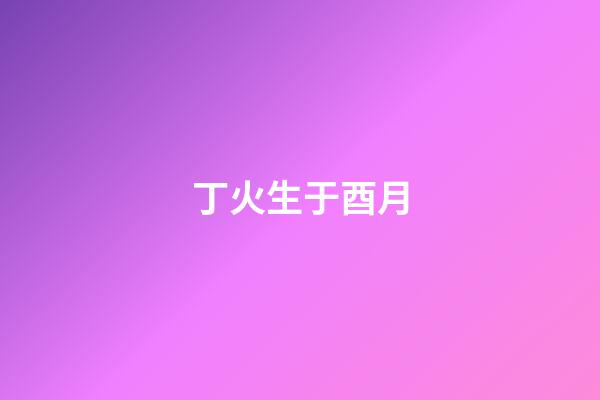 丁火生于酉月