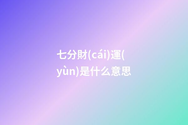 七分財(cái)運(yùn)是什么意思