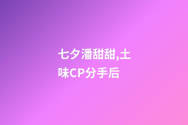 七夕潘甜甜,土味CP分手后-第1張-觀點-玄機派