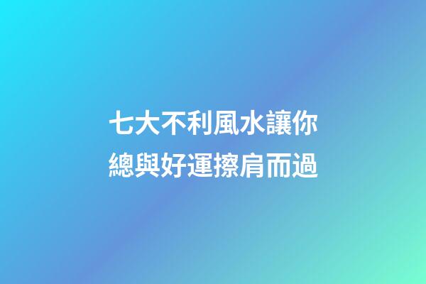 七大不利風水讓你總與好運擦肩而過