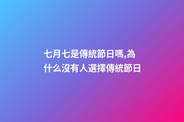 七月七是傳統節日嗎,為什么沒有人選擇傳統節日-第1張-觀點-玄機派