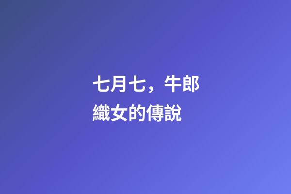 七月七，牛郎織女的傳說-第1張-觀點-玄機派