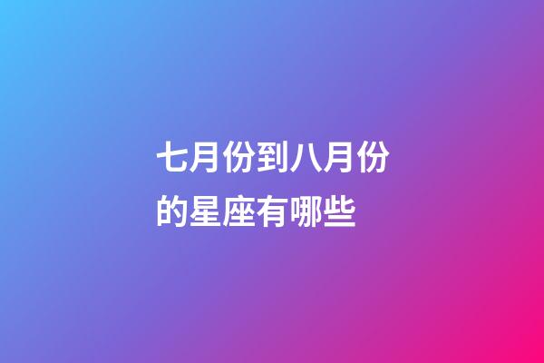 七月份到八月份的星座有哪些-第1張-星座運勢-玄機派