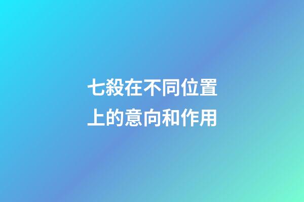 七殺在不同位置上的意向和作用