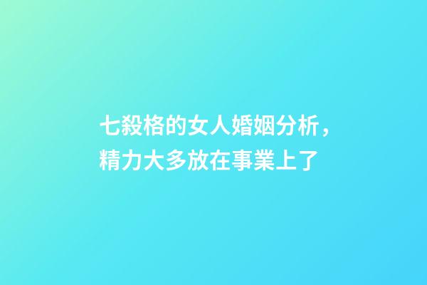 七殺格的女人婚姻分析，精力大多放在事業上了