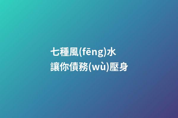 七種風(fēng)水讓你債務(wù)壓身