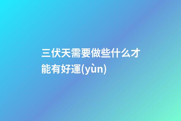 三伏天需要做些什么才能有好運(yùn)