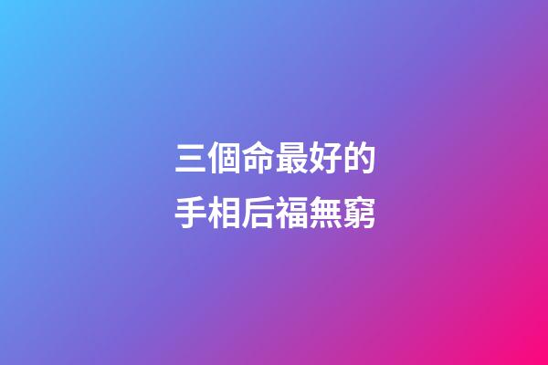 三個命最好的手相后福無窮
