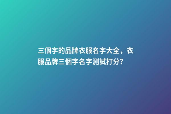三個字的品牌衣服名字大全，衣服品牌三個字名字測試打分？-第1張-商標起名-玄機派