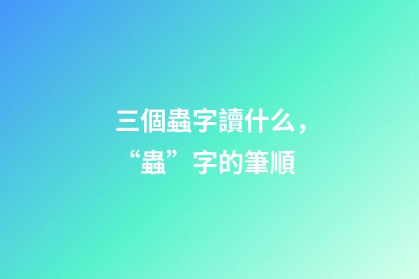 三個蟲字讀什么，“蟲”字的筆順(聲明原創)-第1張-觀點-玄機派