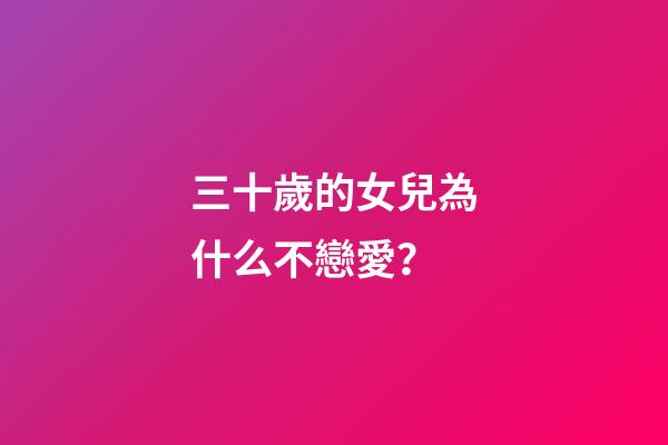 三十歲的女兒為什么不戀愛？