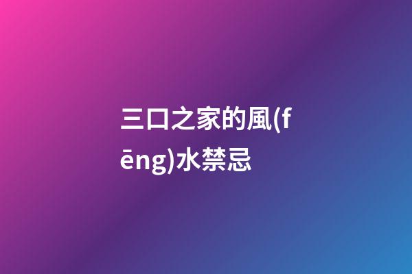 三口之家的風(fēng)水禁忌