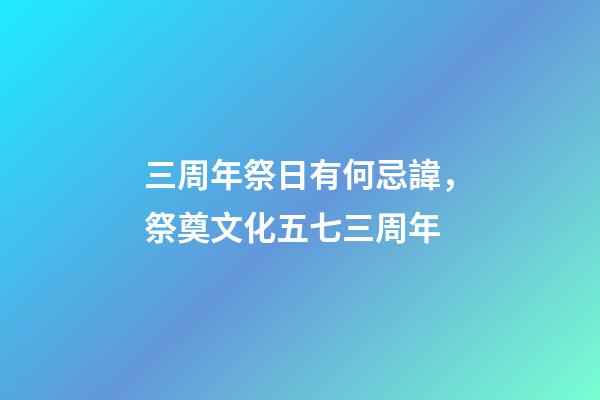 三周年祭日有何忌諱，祭奠文化五七三周年-第1張-觀點-玄機派
